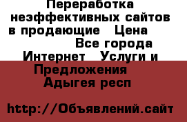 Переработка неэффективных сайтов в продающие › Цена ­ 5000-10000 - Все города Интернет » Услуги и Предложения   . Адыгея респ.